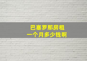 巴塞罗那房租一个月多少钱啊