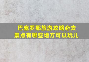 巴塞罗那旅游攻略必去景点有哪些地方可以玩儿