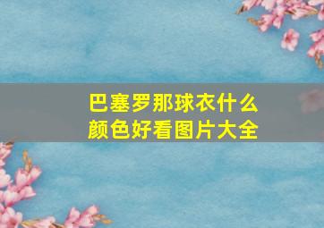 巴塞罗那球衣什么颜色好看图片大全