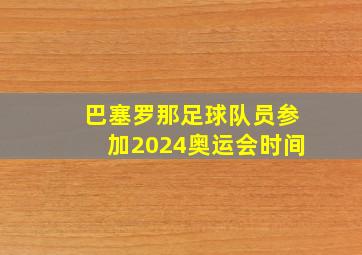 巴塞罗那足球队员参加2024奥运会时间