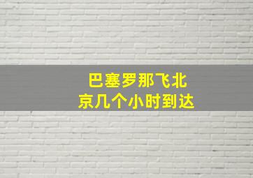 巴塞罗那飞北京几个小时到达