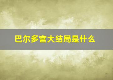 巴尔多宫大结局是什么