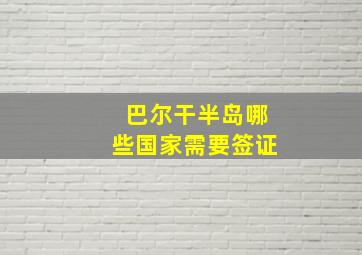 巴尔干半岛哪些国家需要签证