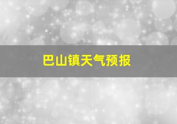 巴山镇天气预报