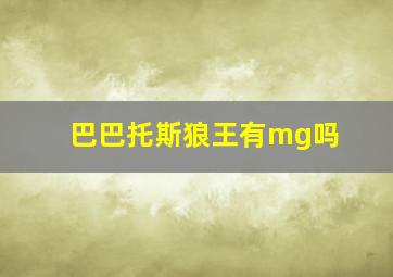 巴巴托斯狼王有mg吗