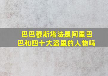 巴巴穆斯塔法是阿里巴巴和四十大盗里的人物吗