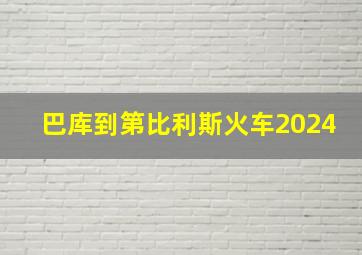 巴库到第比利斯火车2024