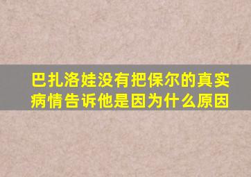 巴扎洛娃没有把保尔的真实病情告诉他是因为什么原因