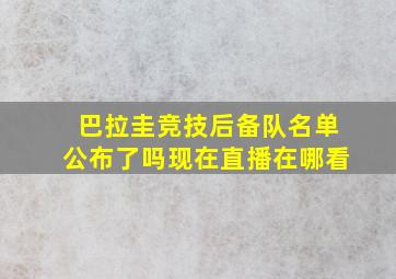 巴拉圭竞技后备队名单公布了吗现在直播在哪看