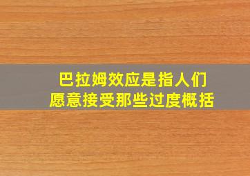 巴拉姆效应是指人们愿意接受那些过度概括