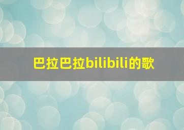 巴拉巴拉bilibili的歌