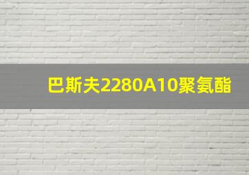 巴斯夫2280A10聚氨酯