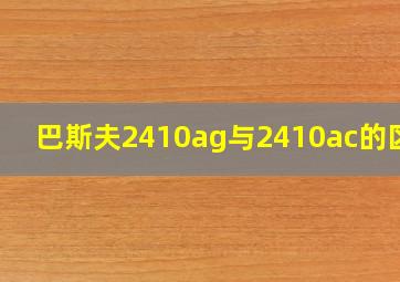 巴斯夫2410ag与2410ac的区别