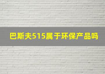 巴斯夫515属于环保产品吗