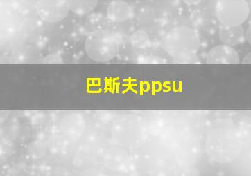 巴斯夫ppsu