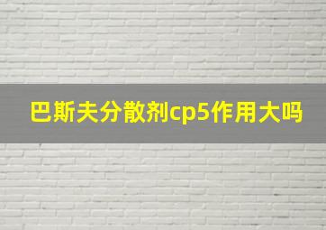 巴斯夫分散剂cp5作用大吗