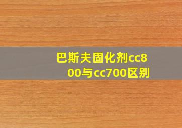 巴斯夫固化剂cc800与cc700区别