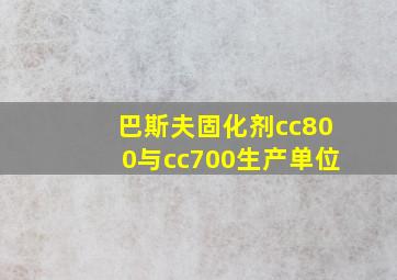 巴斯夫固化剂cc800与cc700生产单位