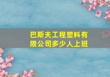 巴斯夫工程塑料有限公司多少人上班