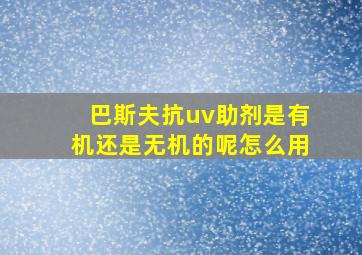 巴斯夫抗uv助剂是有机还是无机的呢怎么用