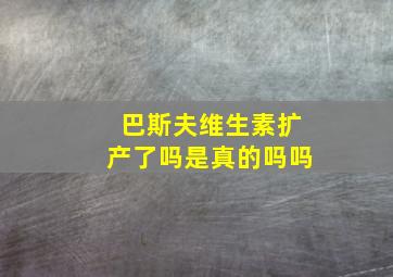 巴斯夫维生素扩产了吗是真的吗吗