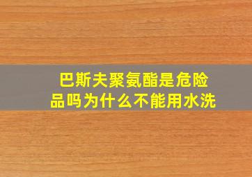 巴斯夫聚氨酯是危险品吗为什么不能用水洗