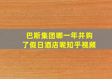 巴斯集团哪一年并购了假日酒店呢知乎视频