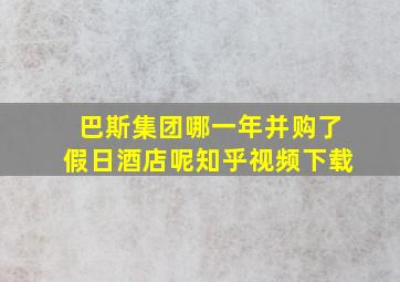 巴斯集团哪一年并购了假日酒店呢知乎视频下载