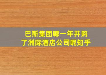 巴斯集团哪一年并购了洲际酒店公司呢知乎