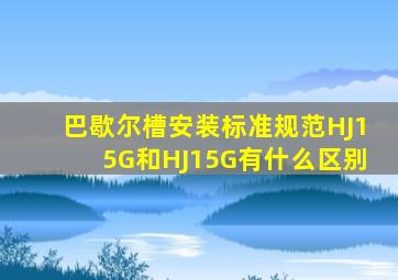 巴歇尔槽安装标准规范HJ15G和HJ15G有什么区别