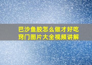 巴沙鱼胶怎么做才好吃窍门图片大全视频讲解