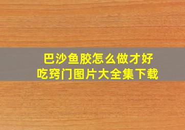 巴沙鱼胶怎么做才好吃窍门图片大全集下载