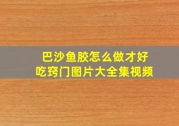 巴沙鱼胶怎么做才好吃窍门图片大全集视频