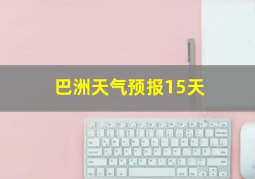 巴洲天气预报15天