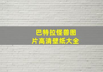 巴特拉怪兽图片高清壁纸大全