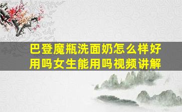 巴登魔瓶洗面奶怎么样好用吗女生能用吗视频讲解