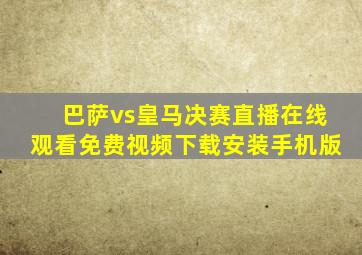 巴萨vs皇马决赛直播在线观看免费视频下载安装手机版