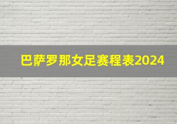 巴萨罗那女足赛程表2024