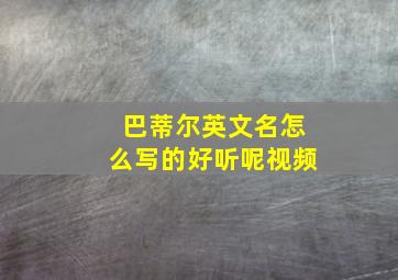 巴蒂尔英文名怎么写的好听呢视频