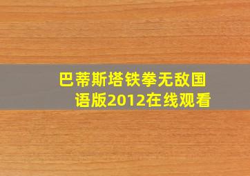 巴蒂斯塔铁拳无敌国语版2012在线观看