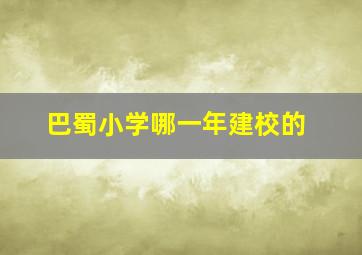 巴蜀小学哪一年建校的