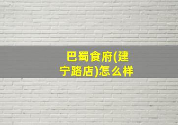 巴蜀食府(建宁路店)怎么样