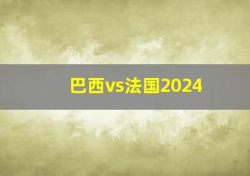 巴西vs法国2024