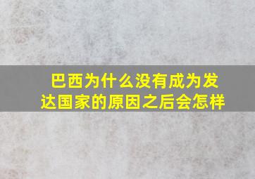 巴西为什么没有成为发达国家的原因之后会怎样