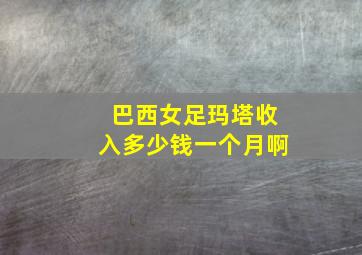 巴西女足玛塔收入多少钱一个月啊