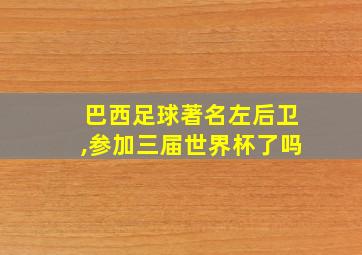 巴西足球著名左后卫,参加三届世界杯了吗