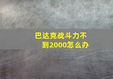 巴达克战斗力不到2000怎么办