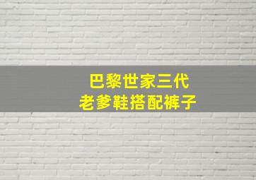 巴黎世家三代老爹鞋搭配裤子