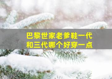 巴黎世家老爹鞋一代和三代哪个好穿一点