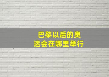 巴黎以后的奥运会在哪里举行